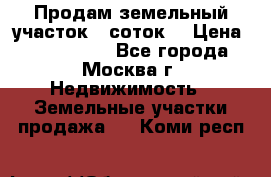 Продам земельный участок 7 соток. › Цена ­ 1 200 000 - Все города, Москва г. Недвижимость » Земельные участки продажа   . Коми респ.